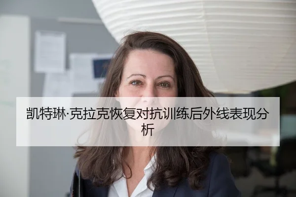 凯特琳·克拉克恢复对抗训练后外线表现分析