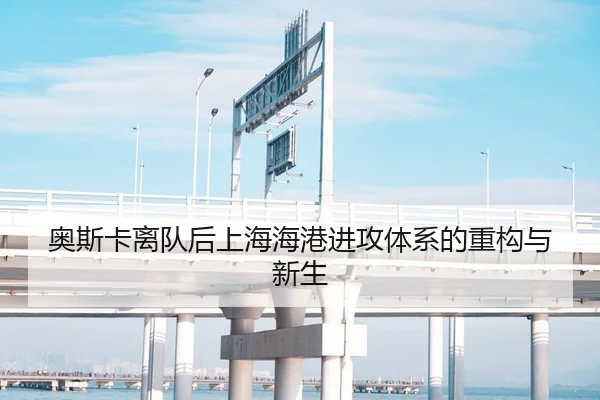 奥斯卡离队后上海海港进攻体系的重构与新生