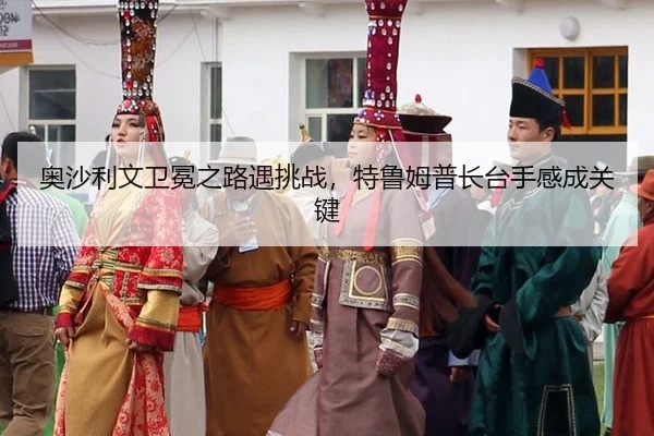 奥沙利文卫冕之路遇挑战，特鲁姆普长台手感成关键