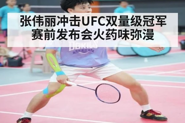 张伟丽冲击UFC双量级冠军赛前发布会火药味弥漫
