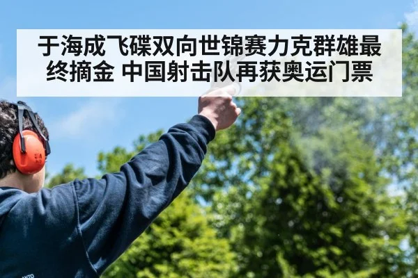 于海成飞碟双向世锦赛力克群雄最终摘金 中国射击队再获奥运门票