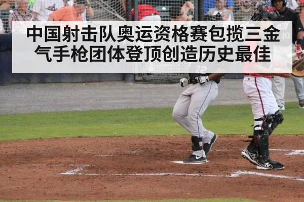 中国射击队奥运资格赛包揽三金气手枪团体登顶创造历史最佳