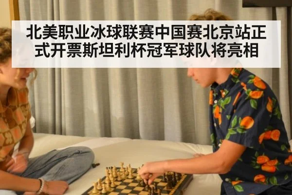 北美职业冰球联赛中国赛北京站正式开票斯坦利杯冠军球队将亮相