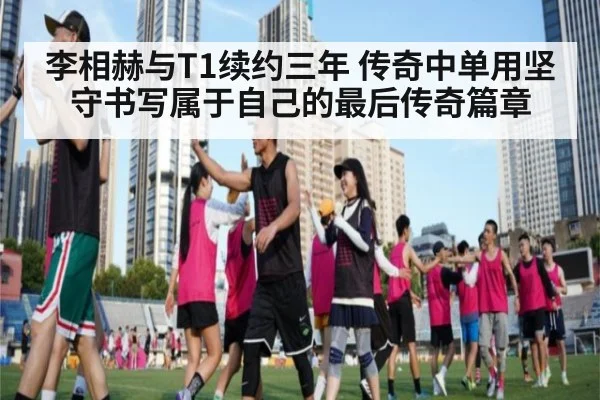 李相赫与T1续约三年 传奇中单用坚守书写属于自己的最后传奇篇章